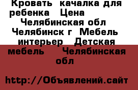 Кровать -качалка для ребенка › Цена ­ 10 000 - Челябинская обл., Челябинск г. Мебель, интерьер » Детская мебель   . Челябинская обл.